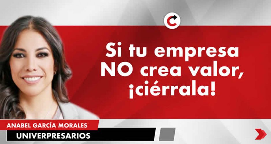 Si tu empresa NO crea valor, ¡ciérrala!