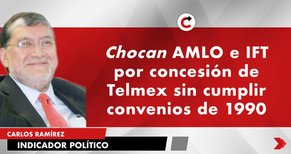 Chocan AMLO e IFT por concesión de Telmex sin cumplir convenios de 1990