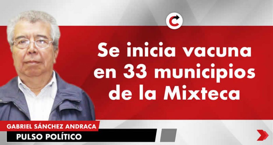 Se inicia vacuna en 33 municipios de la Mixteca