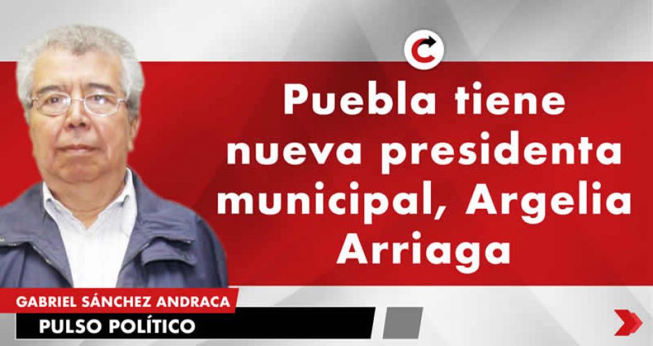 Puebla tiene nueva presidenta municipal, Argelia Arriaga