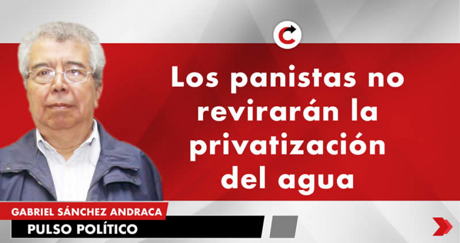 Los panistas no revirarán la privatización del agua
