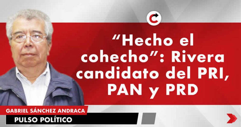 “Hecho el cohecho”: Rivera candidato del PRI, PAN y PRD