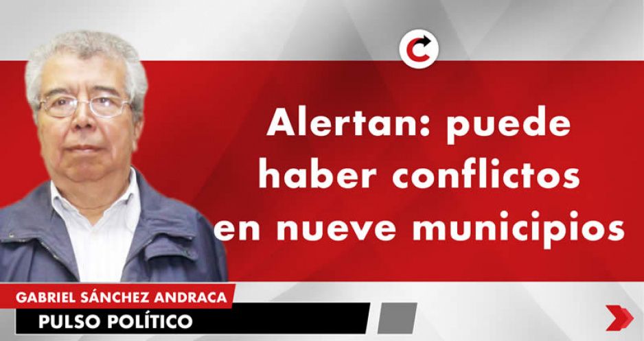 Alertan: puede haber conflictos en nueve municipios