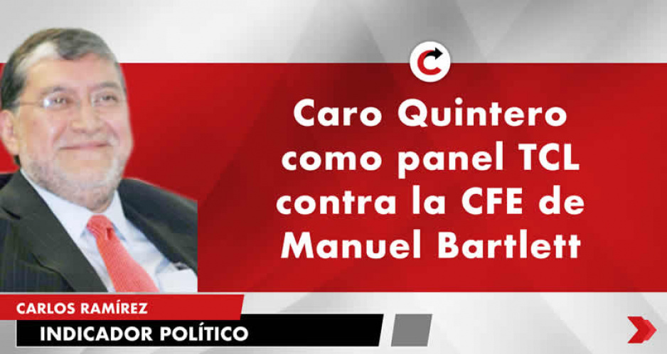 Caro Quintero como panel TCL contra la CFE de Manuel Bartlett