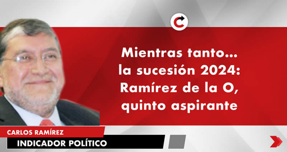 Mientras tanto… la sucesión 2024: Ramírez de la O, quinto aspirante