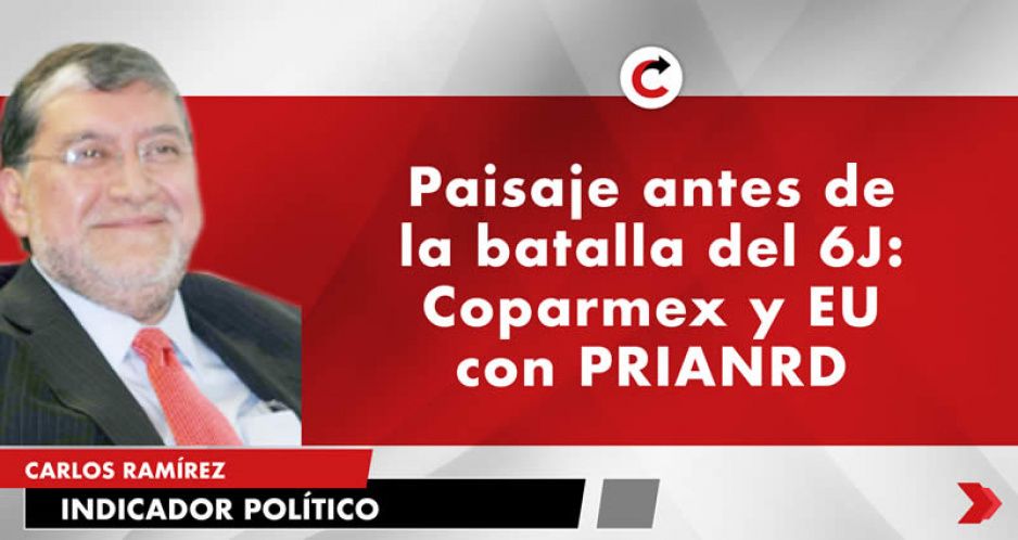 Paisaje antes de la batalla del 6J: Coparmex y EU con PRIANRD