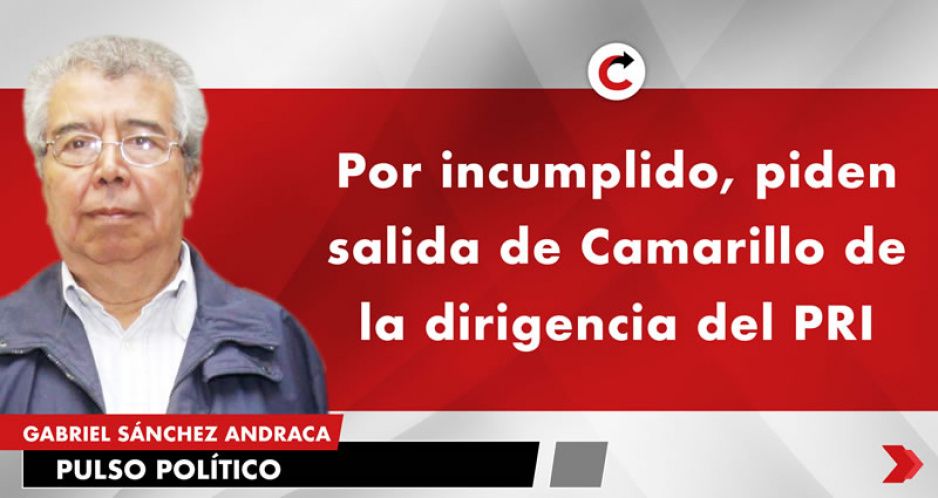 Por incumplido, piden salida de Camarillo de la dirigencia del PRI