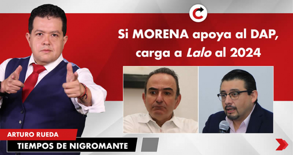 Si MORENA apoya al DAP, carga a Lalo al 2024