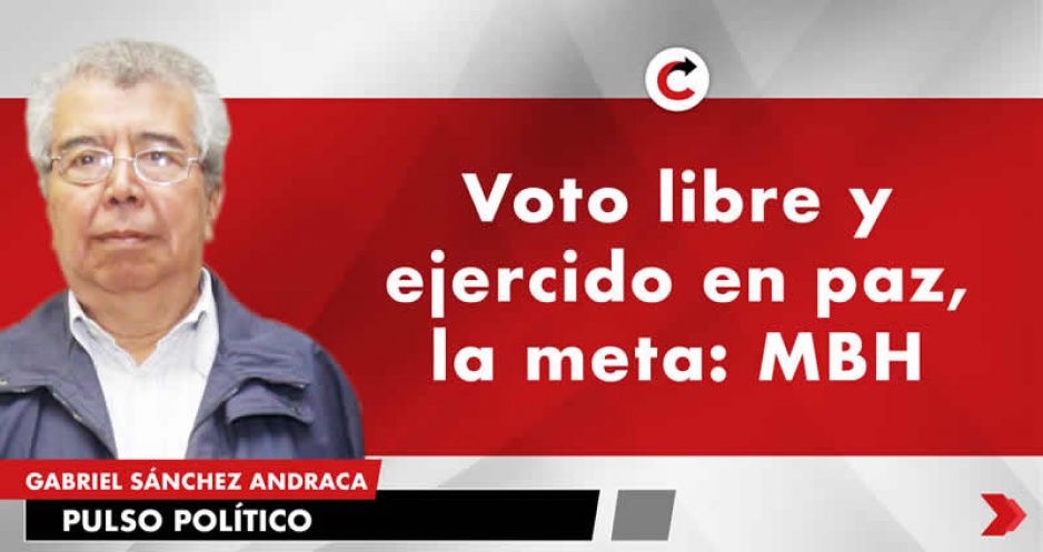 Voto libre y ejercido en paz, la meta: MBH