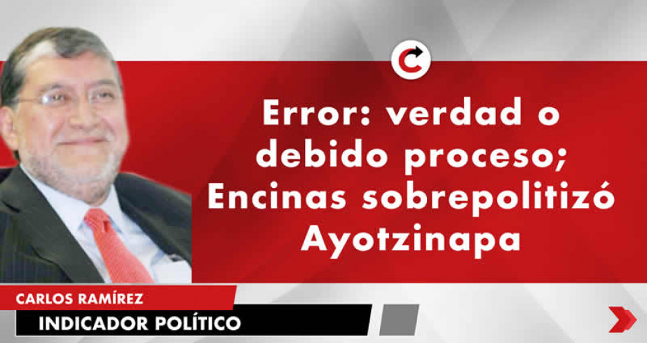 Error: verdad o debido proceso; Encinas sobrepolitizó Ayotzinapa