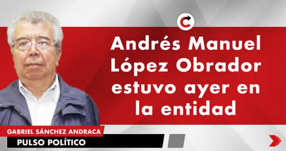 Andrés Manuel López Obrador, estuvo ayer en la entidad