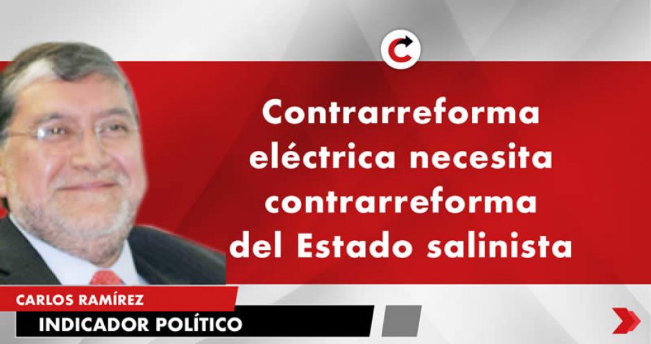Contrarreforma eléctrica necesita contrarreforma del Estado salinista