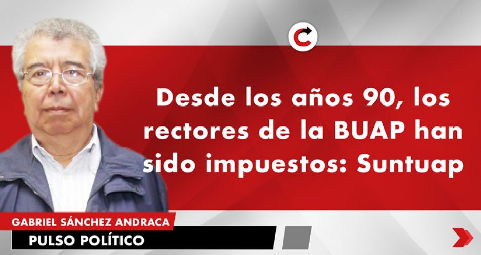 Desde los años 90, los rectores de la BUAP han sido impuestos: Suntuap