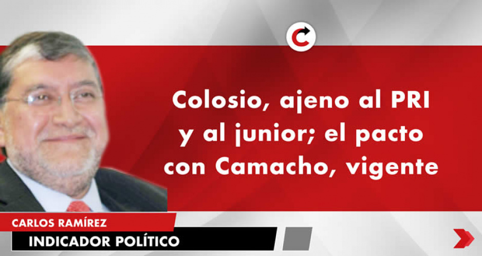 Colosio, ajeno al PRI y al junior; el pacto con Camacho, vigente