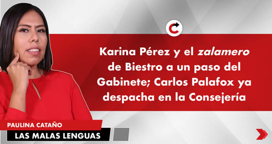 Karina Pérez y el zalamero de Biestro a un paso del Gabinete; Carlos Palafox ya despacha en la Consejería