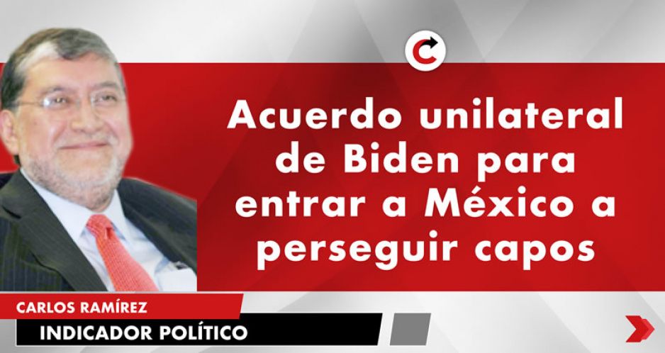 Acuerdo unilateral de Biden para entrar a México a perseguir capos