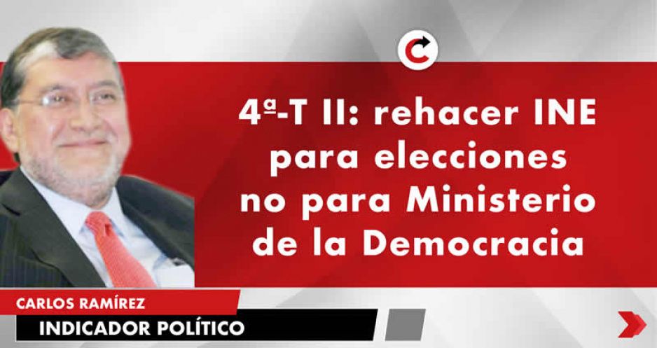 4ª-T II: rehacer INE para elecciones no para Ministerio de la Democracia