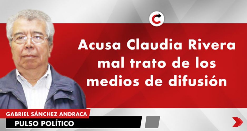 Acusa Claudia Rivera mal trato de los medios de difusión