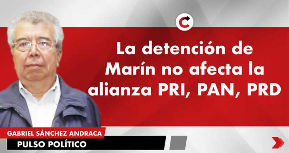 La detención de Marín no afecta la alianza PRI, PAN, PRD
