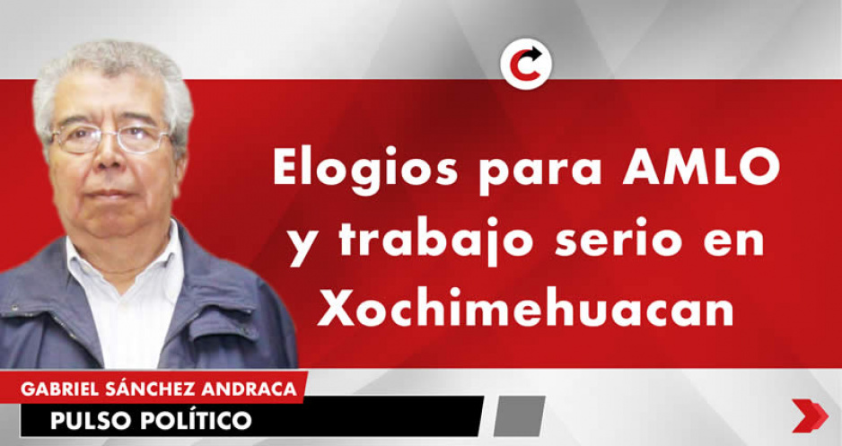 Elogios para AMLO y trabajo serio en Xochimehuacan