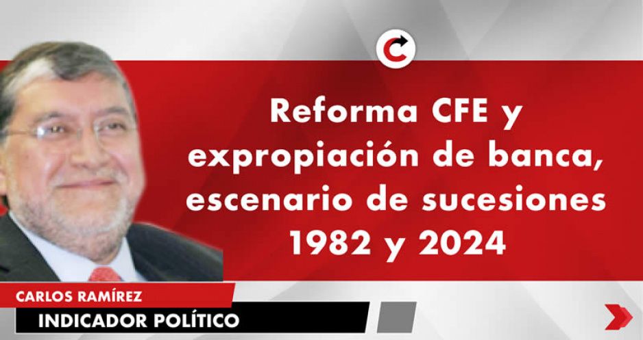 Reforma CFE y expropiación de banca, escenario de sucesiones 1982 y 2024