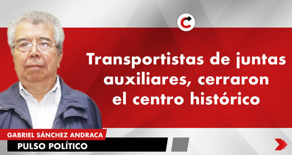 Transportistas de juntas auxiliares, cerraron el centro histórico