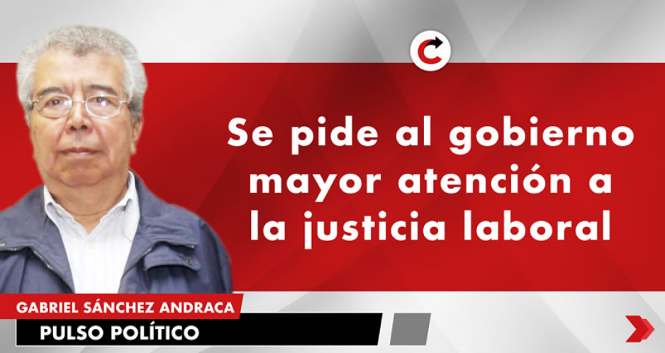 Se pide al gobierno mayor atención a la justicia laboral