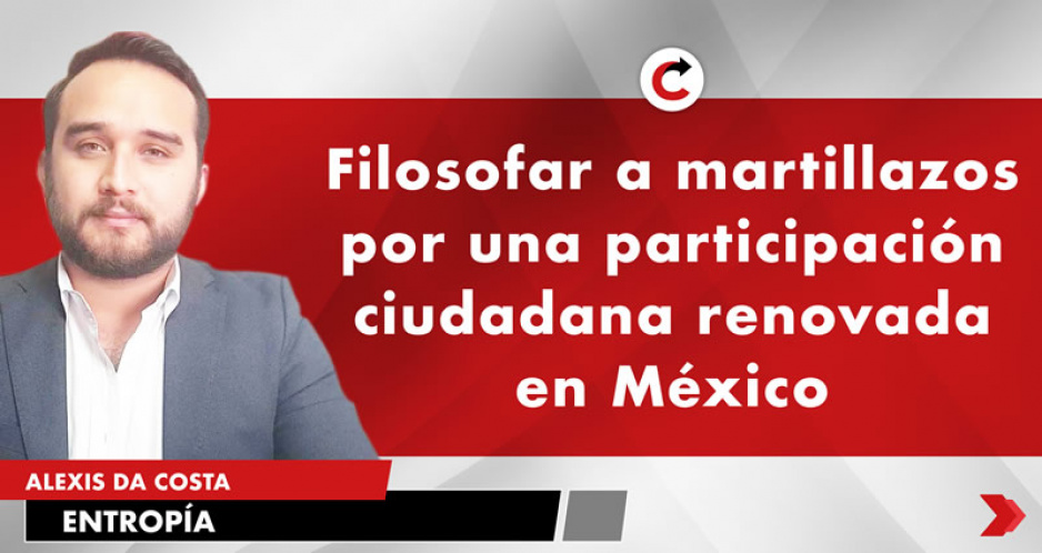 Filosofar a martillazos por una participación ciudadana renovada en México