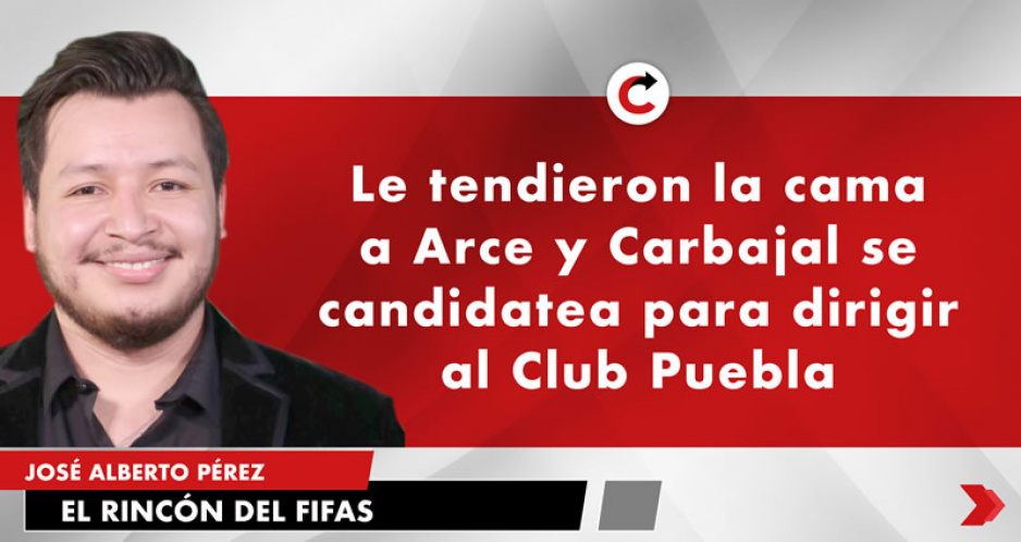 Le tendieron la cama a Arce y Carbajal se candidatea para dirigir al Club Puebla