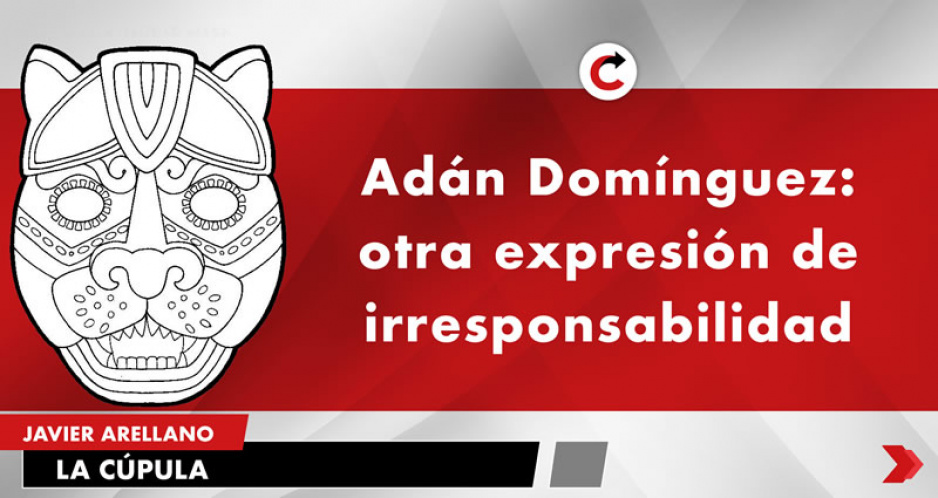Adán Domínguez: otra expresión de irresponsabilidad
