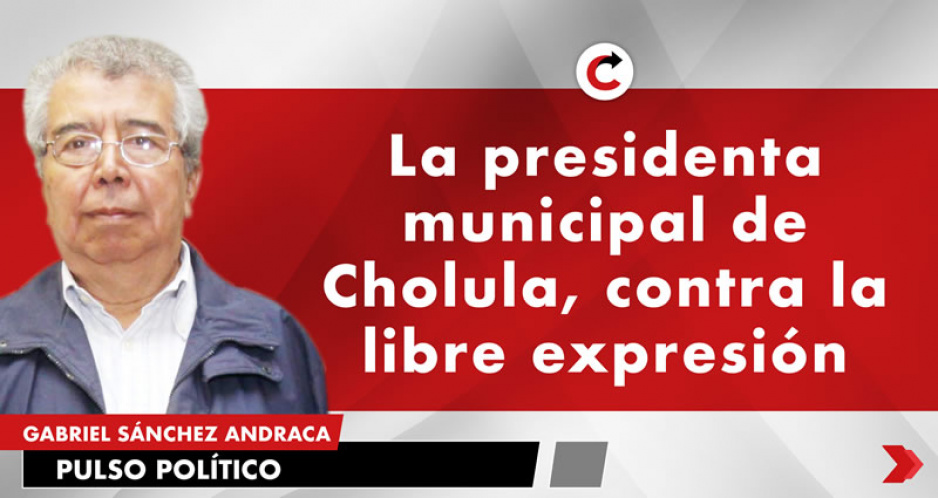 La presidenta municipal de Cholula, contra la libre expresión