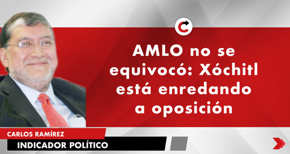 AMLO no se equivocó: Xóchitl está enredando a oposición