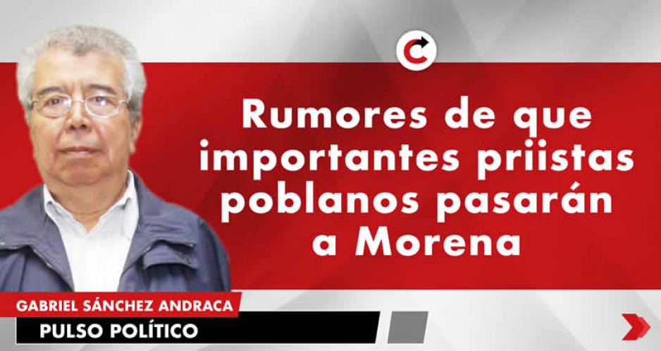 Rumores de que importantes priistas poblanos pasarán a Morena