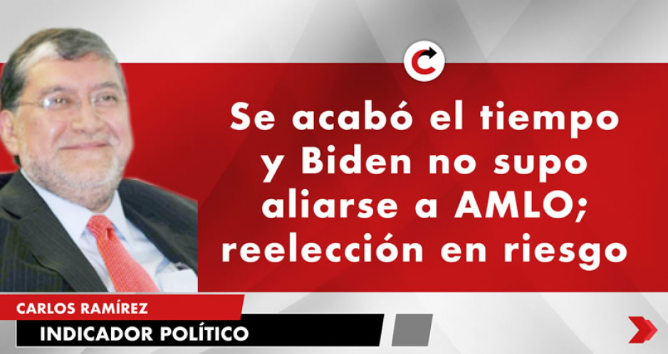 Se acabó el tiempo y Biden no supo aliarse a AMLO; reelección en riesgo