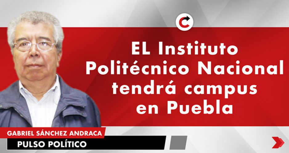 EL Instituto Politécnico Nacional tendrá campus en Puebla