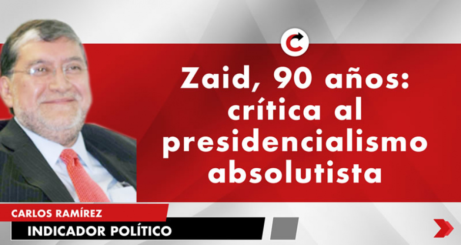 Zaid, 90 años:  crítica al presidencialismo absolutista