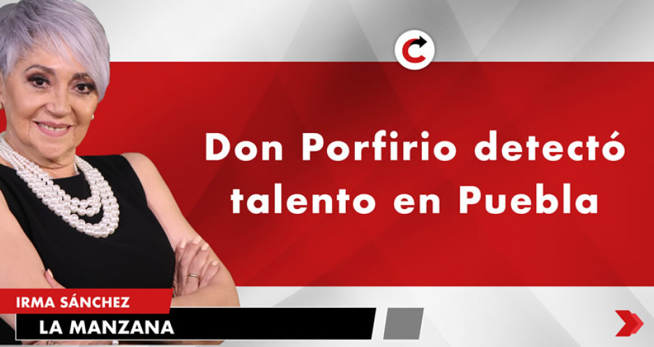 Don Porfirio detectó talento en puebla