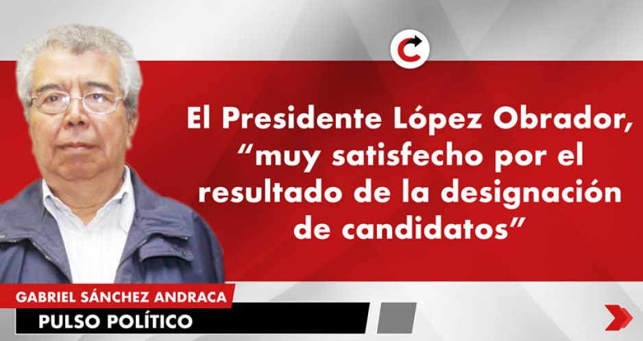 El Presidente López Obrador, “muy satisfecho por el resultado de la designación de candidatos”