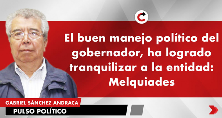 El buen manejo político del gobernador, ha logrado tranquilizar a la entidad: Melquiades