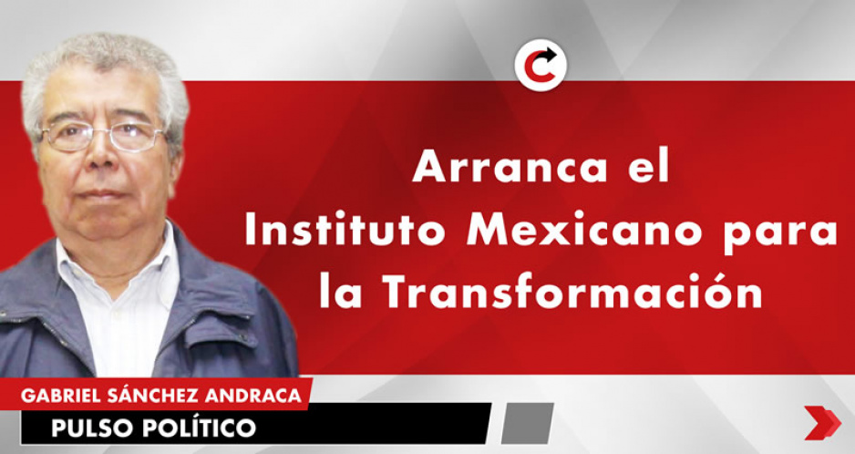 Arranca el Instituto Mexicano para la Transformación