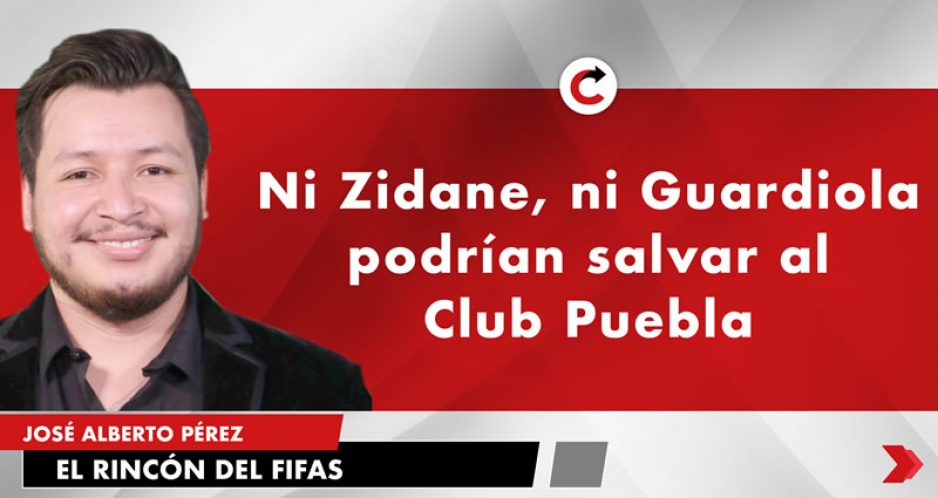 Ni Zidane, Ni Guardiola podrían salvar al Club Puebla