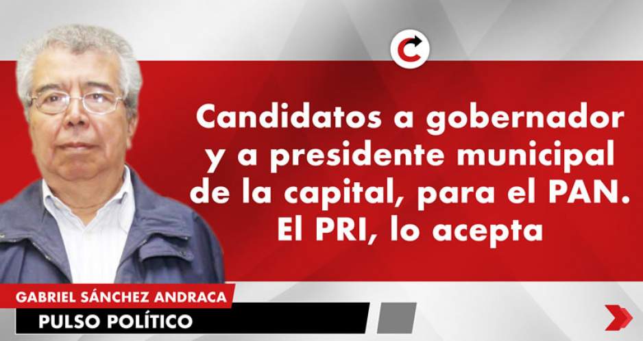 Candidatos a gobernador y a presidente municipal de la capital, para el PAN. El PRI, lo acepta