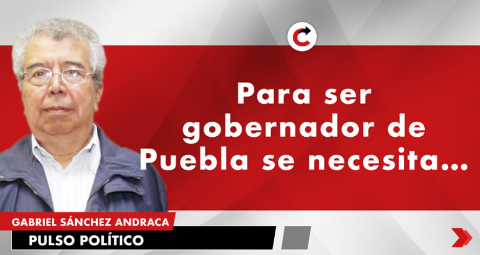Para ser gobernador de Puebla se necesita…
