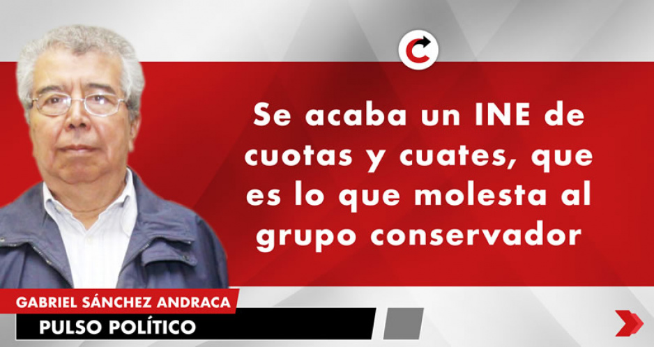 Se acaba un INE de cuotas y cuates, que es lo que molesta al grupo conservador