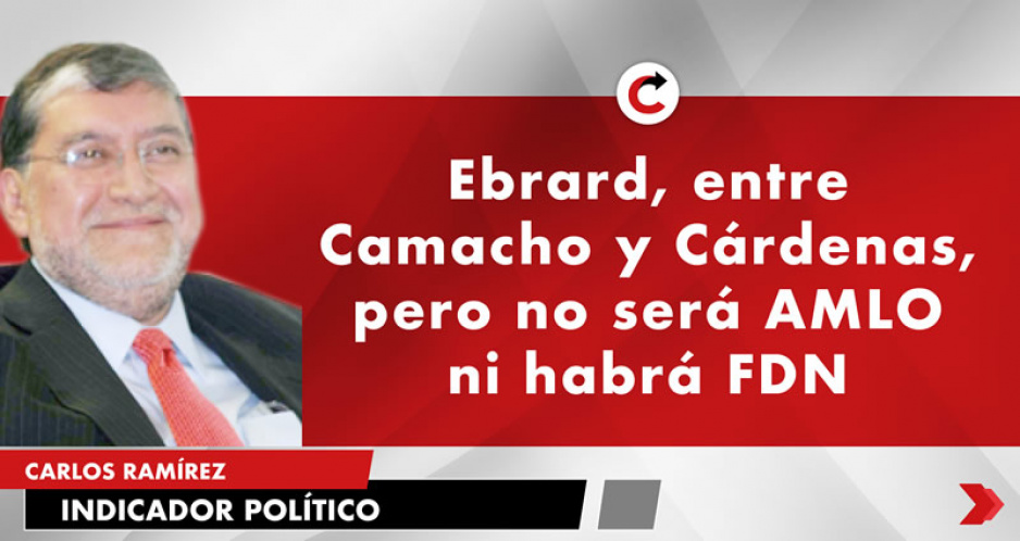 Ebrard, entre Camacho y Cárdenas, pero no será AMLO ni habrá FDN