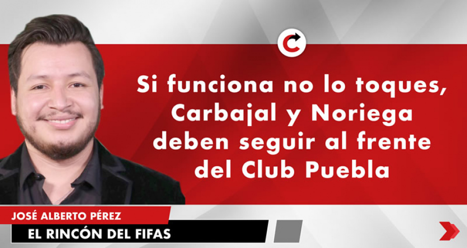 Si funciona no lo toques, Carbajal y Noriega deben seguir al frente del Club Puebla