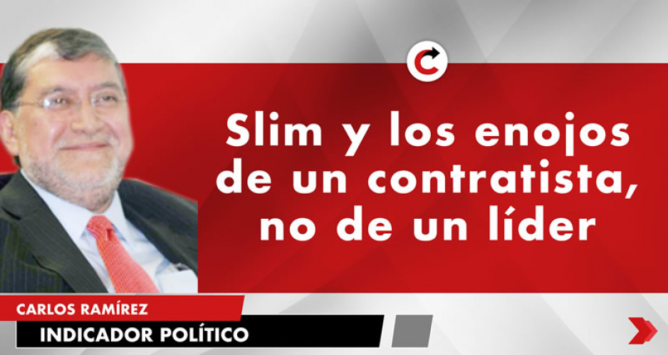 Slim y los enojos de un contratista, no de un líder