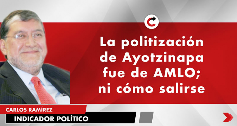 La politización de Ayotzinapa fue de AMLO; ni cómo salirse