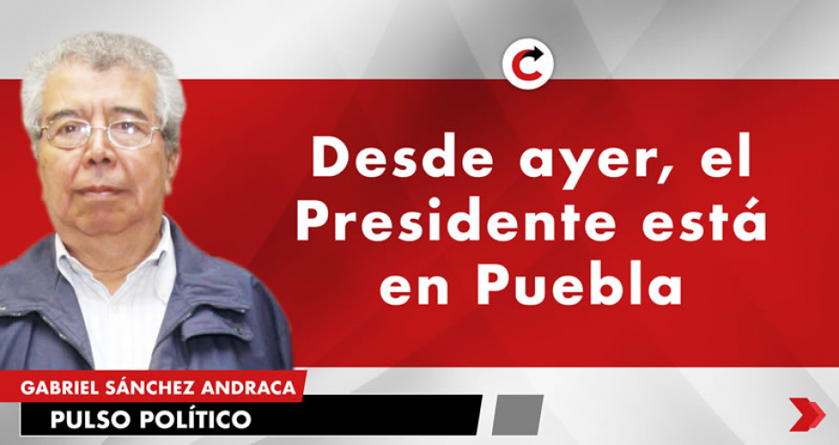 Desde ayer, el Presidente está en Puebla