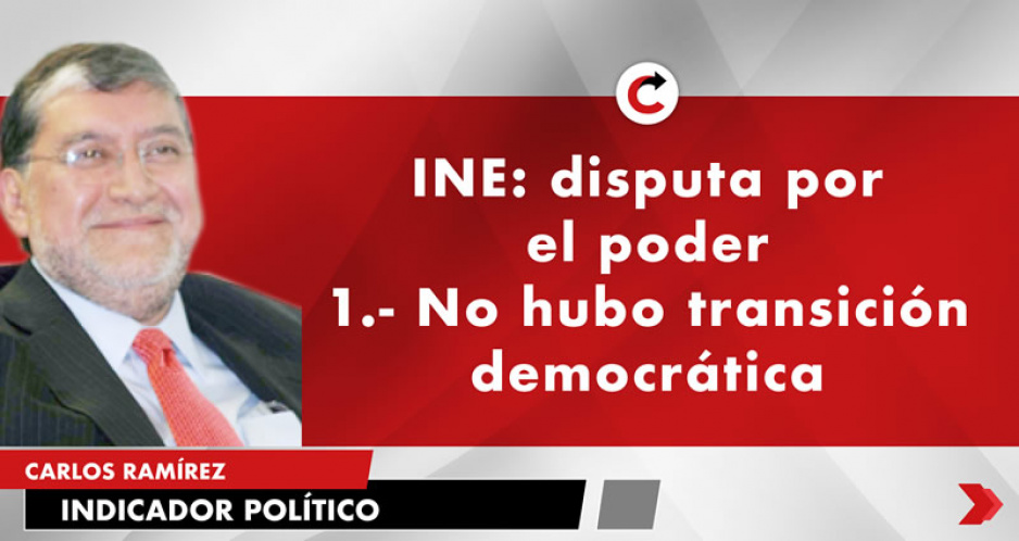 INE: disputa por el poder 1.- No hubo transición democrática